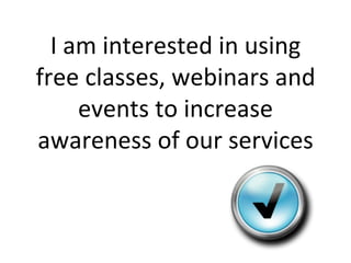 I am interested in using free classes, webinars and events to increase awareness of our services 