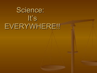 Science:  It’s EVERYWHERE!! 