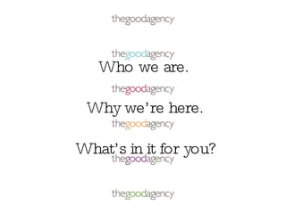 Who we are. Why we’re here. What’s in it for you?
