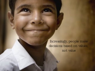 Increasingly, people make decisions based on values, not value