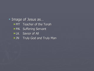 Image of Jesus as… MT Teacher of the Torah MK Suffering Servant LK Savior of All JN Truly God and Truly Man 