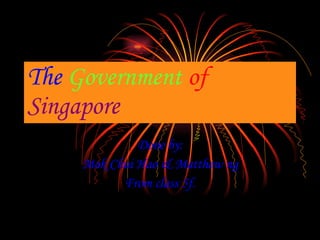 The   Government   of  Singapore Done by: Mok Chui Hao & Matthew ng From class 5f. 