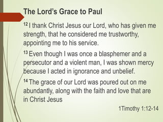 The Lord’s Grace to Paul
12 I thank Christ Jesus our Lord, who has given me
strength, that he considered me trustworthy,
a...