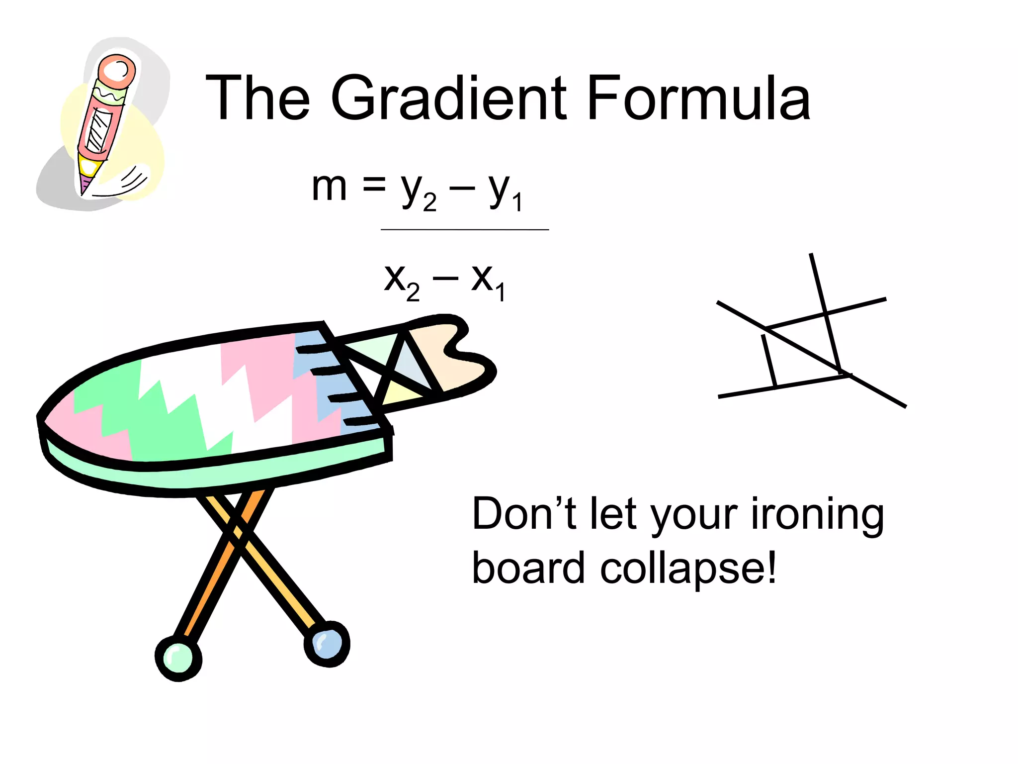 The Gradient Formula
m = y2 – y1
x2 – x1
Don’t let your ironing
board collapse!
 
