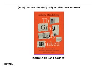 [PDF] ONLINE The Gray Lady Winked ANY FORMAT
DONWLOAD LAST PAGE !!!!
DETAIL
Free_The Gray Lady Winked_FUll_Online Think a newspaper can’t be responsible for mass murder? Think again.As flagship of the American news media, the New York Times is the world’s most powerful news outlet. With thousands of reporters covering events from all corners of the globe, the Times has the power to influence wars, foment revolution, shape economies and change the very nature of our culture. It doesn’t just cover the news: it creates it.But the institution that is the New York Times is showing cracks. No longer the fact-stringing paper of record once known as the Gray Lady, the Times has become a political lightning rod that divides more often than it unites. It is frequently beset by scandal and has even emerged as a symbol of the political, cultural and social ills plaguing our society.The Gray Lady Winked pulls back the curtain on this illustrious institution to reveal a quintessentially human organization where ideology, ego, power and politics compete with the more humble need to present the facts. In its 10 gripping chapters, The Gray Lady Winked offers readers an eye-opening, often shocking, look at the New York Times’s greatest journalistic failures, so devastating they changed the course of history.These are the stories that mattered most, including the Times’s disastrous coverage of the:Second World War – Holocaust – Rise of the Soviet Union – Cuban Revolution – Vietnam War – Second Palestinian Intifada – Atomic Bombing of Japan – Iraq War – Founding of AmericaThe result is an essential look at the tangled relationship between media, power and politics in a post-truth world told with novelistic flair to reveal a uniquely powerful institution’s tortured relationship with the truth.Most importantly of all, The Gray Lady Winked presents a cautionary tale that shows what happens when the guardians of the truth abandon that sacred value in favor of self-interest and ideology—and what this means for our future as much as for our past.
 