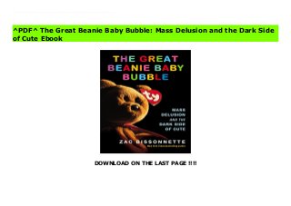 DOWNLOAD ON THE LAST PAGE !!!!
[#Download%] (Free Download) The Great Beanie Baby Bubble: Mass Delusion and the Dark Side of Cute books In the annals of consumer crazes, nothing compares to Beanie Babies. With no advertising or big-box distribution, creator Ty Warner - an eccentric college dropout - become a billionaire in just three years. And it was all thanks to collectors.The end of the craze was just as swift and extremely devastating, with rare Beanie Babies deemed worthless as quickly as they'd once been deemed priceless.Bissonnette draws on hundreds of interviews (including a visit to a man who lives with his 40,000 Ty products and an in-prison interview with a guy who killed a coworker over a Beanie Baby debt) for the first book on the most extraordinary craze of the 1990s.
^PDF^ The Great Beanie Baby Bubble: Mass Delusion and the Dark Side
of Cute Ebook
 
