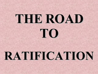 THE ROAD TO RATIFICATION 