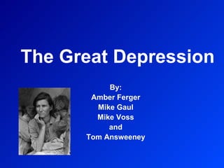 The Great Depression By: Amber Ferger Mike Gaul Mike Voss and Tom Answeeney 