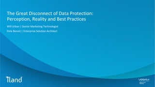 The Great Disconnect of Data Protection:
Perception, Reality and Best Practices
Will Urban | Senior Marketing Technologist
Pete Benoit | Enterprise Solution Architect
 