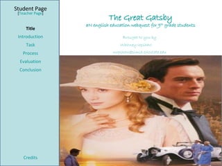 The Great Gatsby aN english education webquest for 9 th  grade students Student Page Title Introduction Task Process Evaluation Conclusion Credits [ Teacher Page ] Brought to you by Whitney Upshaw [email_address] Based on a template from  The  WebQuest  Page 