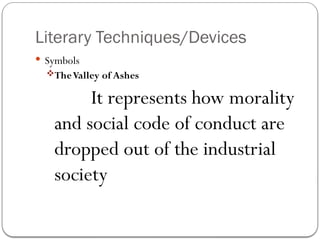 Literary Techniques/Devices
 Symbols
TheValley of Ashes
It represents how morality
and social code of conduct are
dropped out of the industrial
society
 