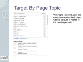 Target By Page Topic 
With Topic Targeting, your ads 
can appear on any Web page 
Google believes is related to 
the topic...
