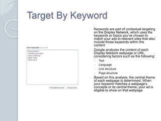 Target By Keyword 
Keywords are part of contextual targeting 
on the Display Network, which uses the 
keywords or topics y...