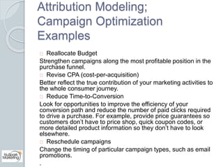 Attribution Modeling; 
Campaign Optimization 
Examples 
Reallocate Budget 
Strengthen campaigns along the most profitable ...