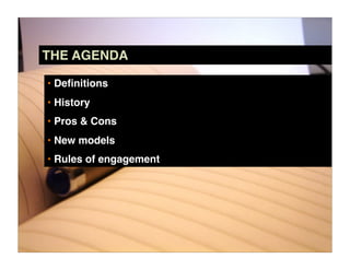 THE AGENDA

• Deﬁnitions
• History
• Pros & Cons
• New models
• Rules of engagement