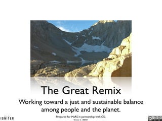 The Great Remix
Working toward a just and sustainable balance
       among people and the planet.
             Prepared for MaRS in partnership with CSI.
                           Version 2 - 080501
 