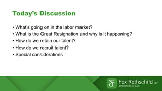 Today’s Discussion
• What’s going on in the labor market?
• What is the Great Resignation and why is it happening?
• How do we retain our talent?
• How do we recruit talent?
• Special considerations
 