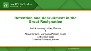 © 2021 Fox Rothschild
Retention and Recruitment in the
Great Resignation
Lori Armstrong Halber, Partner
&
Alison DiFlorio, Managing Partner, Exude
and special guest
Catherine Wadhwani, Partner
 
