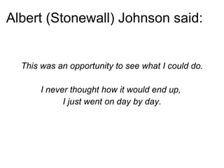 Albert (Stonewall) Johnson said: <ul><li>This was an opportunity to see what I could do. </li></ul><ul><li>I never thought...