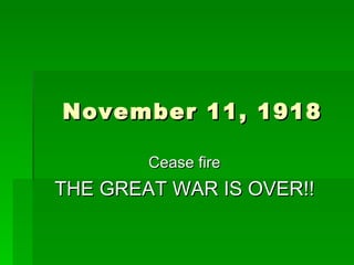 November 11, 1918 Cease fire THE GREAT WAR IS OVER!! 