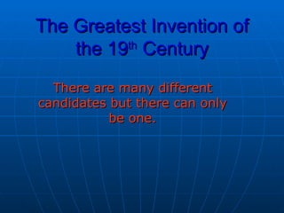 The Greatest Invention of the 19 th  Century There are many different candidates but there can only be one. 
