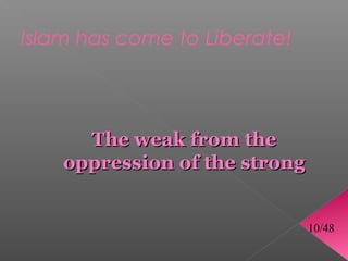 Islam has come to Liberate!



      The weak from the
    oppression of the strong


                               10/48
 