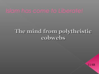 Islam has come to Liberate!


   The mind from polytheistic
           cobwebs



                              11/48
 