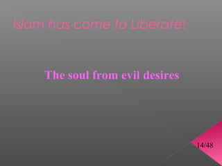 Islam has come to Liberate!


    The soul from evil desires




                                 14/48
 