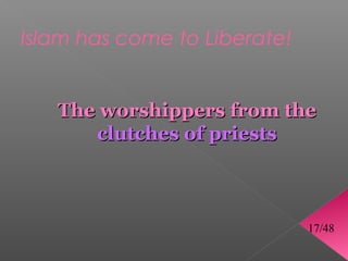 Islam has come to Liberate!


   The worshippers from the
      clutches of priests



                              17/48
 