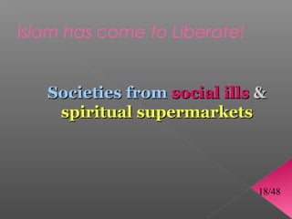 Islam has come to Liberate!


   Societies from social ills 
    spiritual supermarkets



                              18/48
 