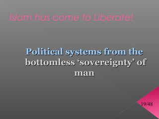 Islam has come to Liberate!


   Political systems from the
   bottomless ‘sovereignty’ of
               man


                              19/48
 
