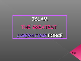 ISLAM
 THE GREATEST
LIBERATING FORCE


                   2/48
 