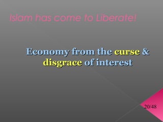 Islam has come to Liberate!


   Economy from the curse 
      disgrace of interest



                              20/48
 
