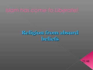 Islam has come to Liberate!



     Religion from absurd
            beliefs



                              21/48
 