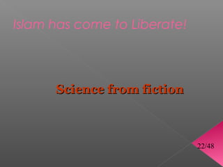 Islam has come to Liberate!



      Science from fiction



                              22/48
 