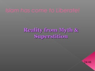 Islam has come to Liberate!


      Reality from Myth 
         Superstition



                              24/48
 
