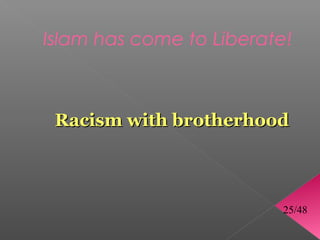 Islam has come to Liberate!



 Racism with brotherhood



                          25/48
 