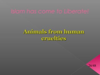Islam has come to Liberate!


    Animals from human
         cruelties



                          26/48
 