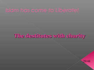 Islam has come to Liberate!



   The destitutes with charity



                              29/48
 