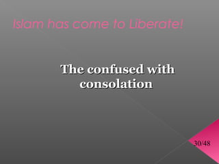 Islam has come to Liberate!


       The confused with
         consolation



                              30/48
 