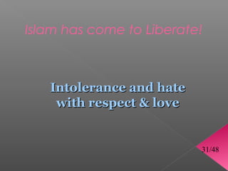 Islam has come to Liberate!



   Intolerance and hate
    with respect  love


                          31/48
 