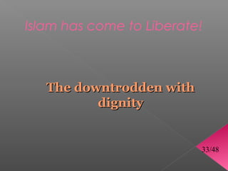 Islam has come to Liberate!



   The downtrodden with
          dignity


                          33/48
 