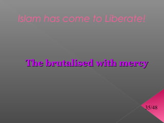 Islam has come to Liberate!



 The brutalised with mercy



                          35/48
 