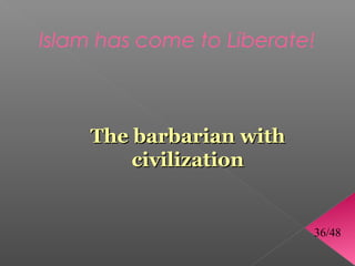 Islam has come to Liberate!



     The barbarian with
         civilization


                          36/48
 