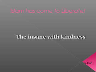 Islam has come to Liberate!



 The insane with kindness



                          41/48
 