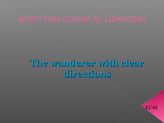 Islam has come to Liberate!



  The wanderer with clear
        directions


                            42/48
 