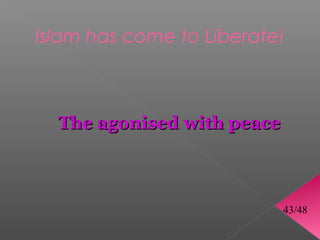 Islam has come to Liberate!



  The agonised with peace



                            43/48
 