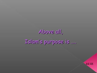 Above all,
Islam’s purpose is ....


                          44/48
 