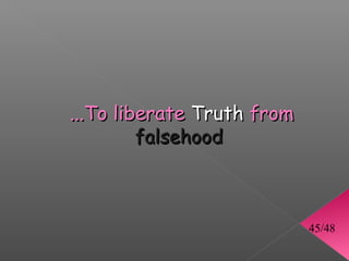 ...To liberate Truth from
         falsehood



                            45/48
 