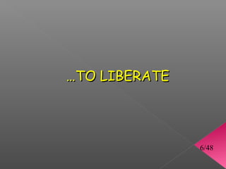 …TO LIBERATE




               6/48
 